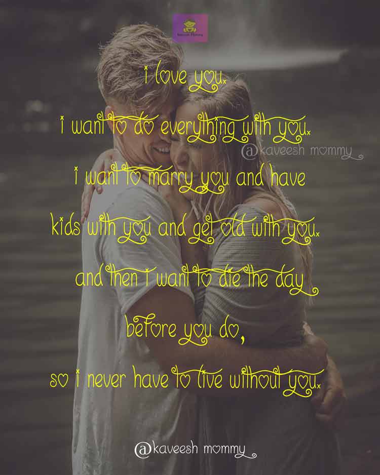 DEEP-LOVE-QUOTES-FOR-HER-KAVEESH-MOMMY-5-I love you. I want to do everything with you. I want to marry you and have kids with you and get old with you.
