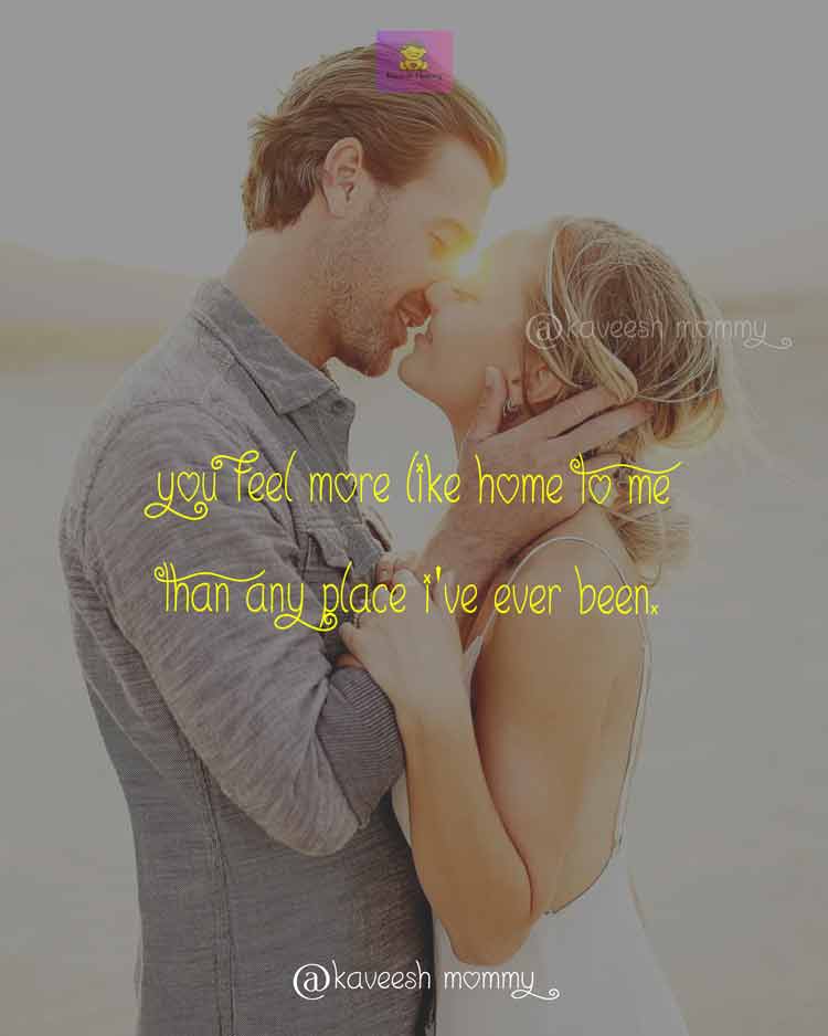 DEEP-LOVE-QUOTES-FOR-HER-KAVEESH-MOMMY-7-You feel more like home to me than any place I’ve ever been. – Angela N. Blount