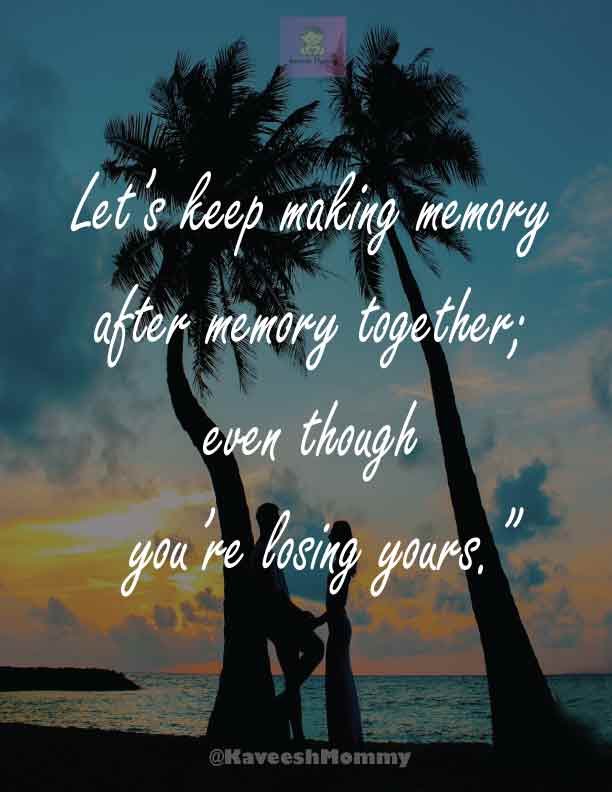 “Let’s keep making memory after memory together; even though you’re losing yours.”