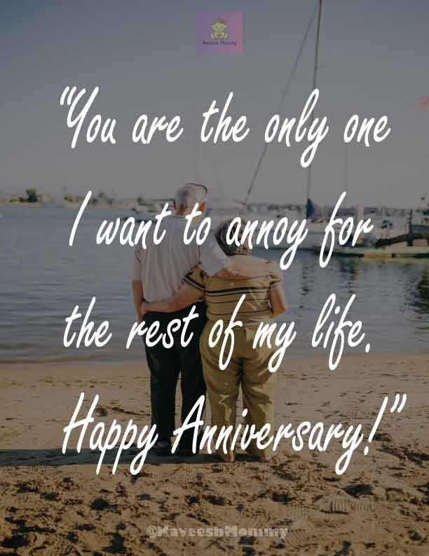 “You are the only one I want to annoy for the rest of my life. Happy Anniversary!”