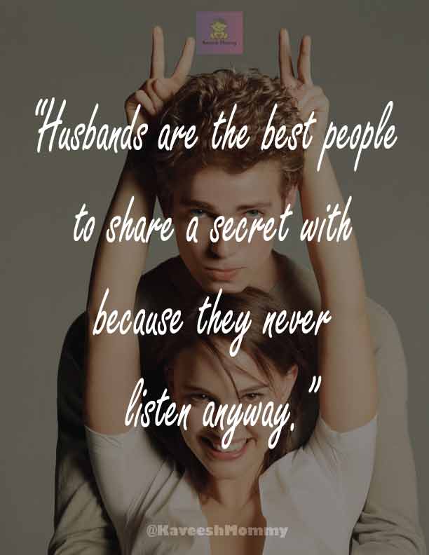 “Husbands are the best people to share a secret with because they never listen anyway.”