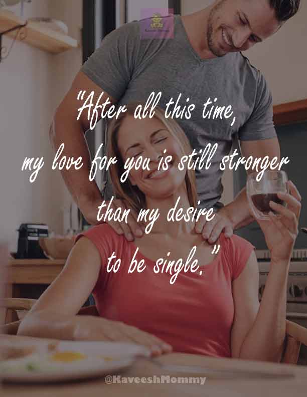 “After all this time, my love for you is still stronger than my desire to be single.”