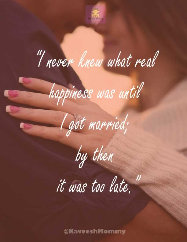 “I never knew what real happiness was until I got married; by then it was too late.”