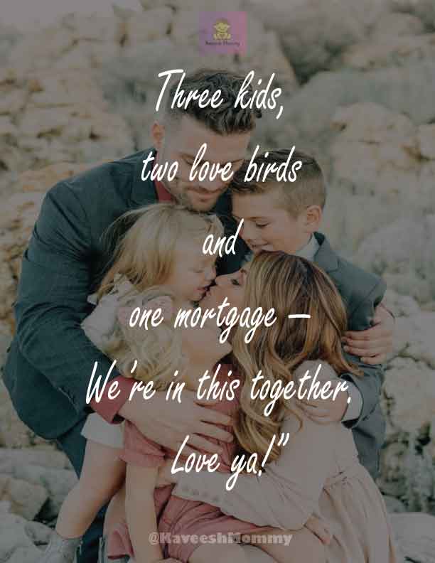 “Three kids, two love birds and one mortgage — We’re in this together. Love ya!”