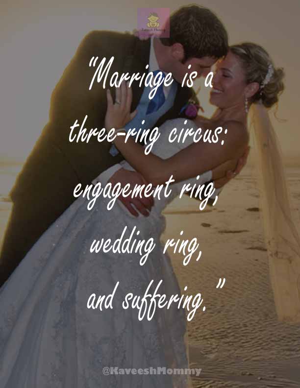 “Marriage is a three-ring circus: engagement ring, wedding ring, and suffering.”