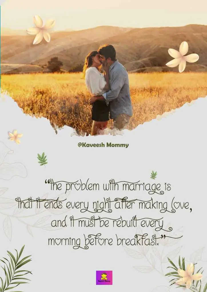 FUNNY-MARRIAGE-QUOTES-KAVEESH-MOMMY-5-“The problem with marriage is that it ends every night after making love, and it must be rebuilt every morning before breakfast.”― Gabriel García Márquez