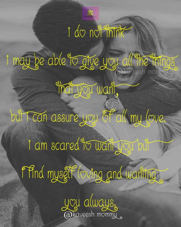 I-LOVE-YOU-QUOTES-FOR-HER-THAT-WILL-MAKE-HER-CRY-KAVEESH-MOMMY-1-I do not think I may be able to give you all the things that you want, but I can assure you of all my love. I am scared to want you but I find myself loving and wanting you always.

