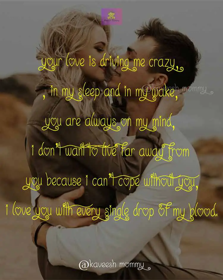 I-LOVE-YOU-QUOTES-FOR-HER-THAT-WILL-MAKE-HER-CRY-KAVEESH-MOMMY-6-Your love is driving me crazy, in my sleep and in my wake, you are always on my mind, I don’t want to live far away from you because I can’t cope without you,