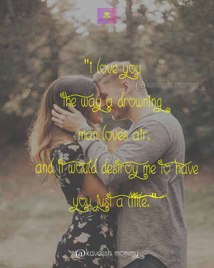 I Love You Quotes For Her-KAVEESH MOMMY-8. "I love you the way a drowning man loves air. And it would destroy me to have you just a little." – Rae Carson, The Crown of Embers