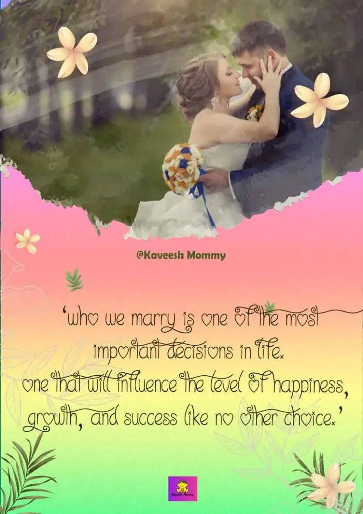LOVE-TO-MARRIAGE-QUOTES-KAVEESH-MOMMY-2-‘Who we marry is one of the most important decisions in life. One that will influence the level of happiness, growth, and success like no other choice.’ – Nathan Workman