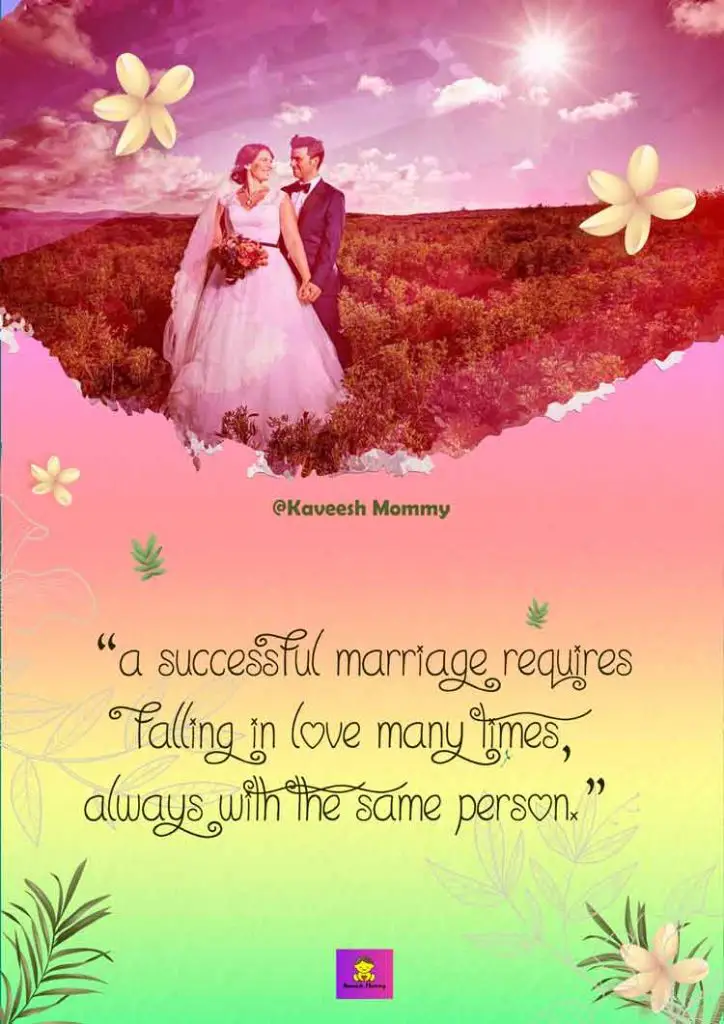 LOVE-TO-MARRIAGE-QUOTES-KAVEESH-MOMMY-8-“A successful marriage requires falling in love many times, always with the same person.” – Mignon McLaughlin