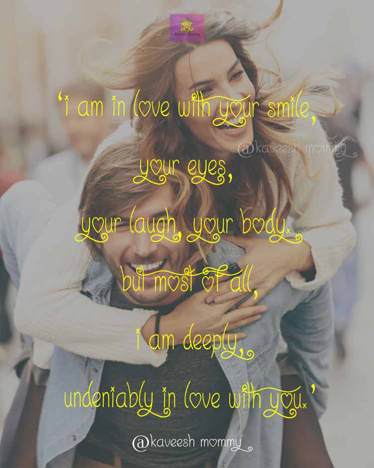 LOVE-WORDS-FOR-HER-KAVEESH-MOMMY-10.	‘I am in love with your smile, your eyes, your laugh, your body. But most of all, I am deeply, undeniably in love with you.’