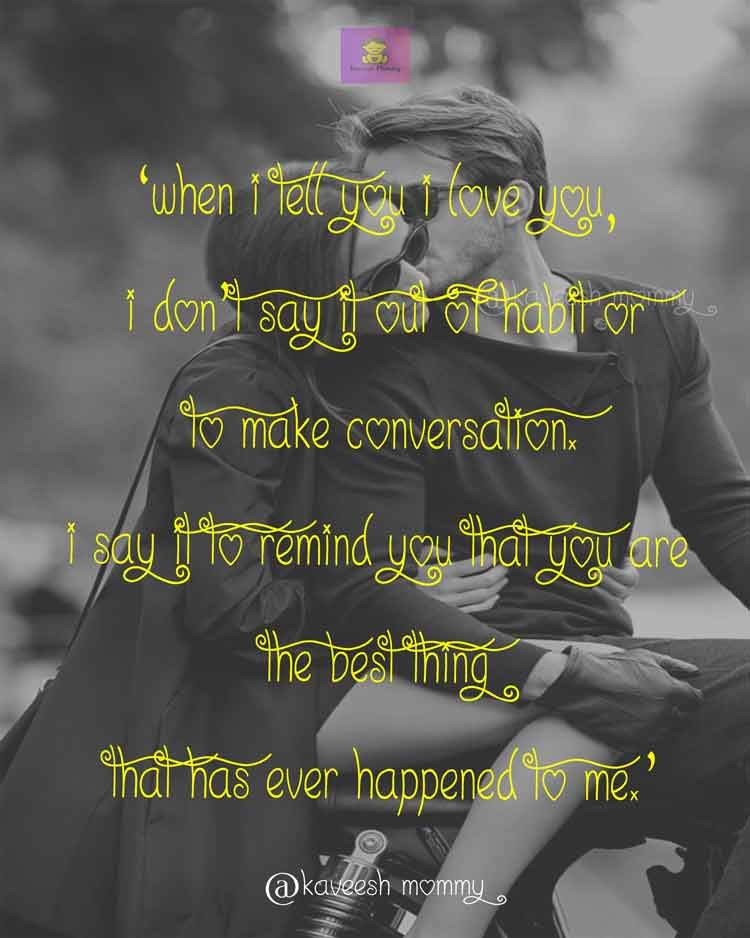 LOVE-WORDS-FOR-HER-KAVEESH-MOMMY-8.	‘When I tell you I love you, I don’t say it out of habit or to make conversation. I say it to remind you that you are the best thing that has ever happened to me.’