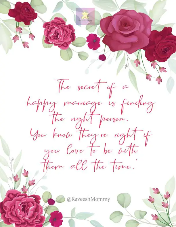 MARRIAGE-QUOTES-KAVEESH-MOMMY-4-The secret of a happy marriage is finding the right person. You know they’re right if you love to be with them all the time.’ – Julia Child

