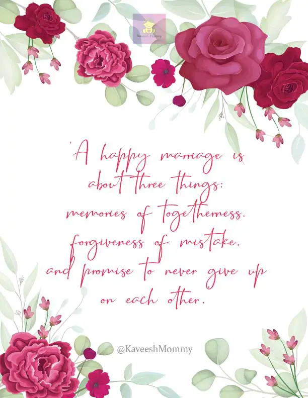 MARRIAGE-QUOTES-KAVEESH-MOMMY-5-‘A happy marriage is about three things: memories of togetherness, forgiveness of mistake, and promise to never give up on each other.’ – Surabhi Surendra