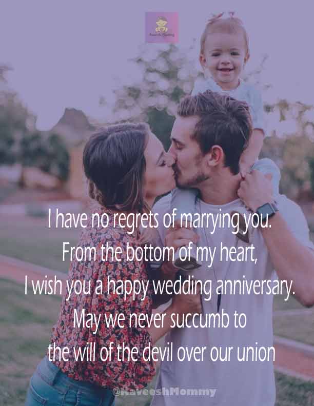 RELIGIOUS-WEDDING-ANNIVERSARY-WISHES-KAVEESH-MOMMY-14.	I have no regrets of marrying you. From the bottom of my heart, I wish you a happy wedding anniversary. May we never succumb to the will of the devil over our union