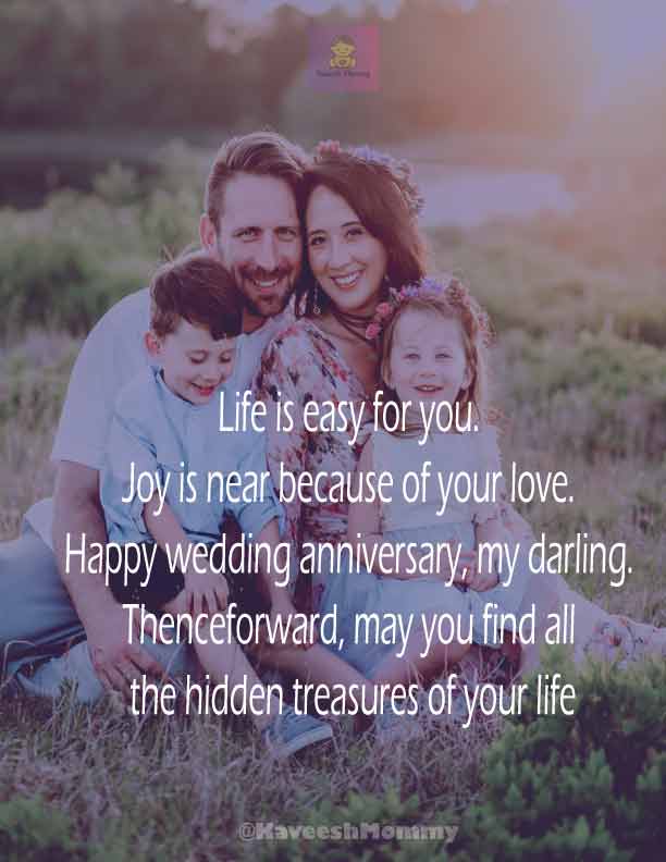 RELIGIOUS-WEDDING-ANNIVERSARY-WISHES-KAVEESH-MOMMY-15.	Life is easy for you. Joy is near because of your love. Happy wedding anniversary, my darling. Thenceforward, may you find all the hidden treasures of your life
