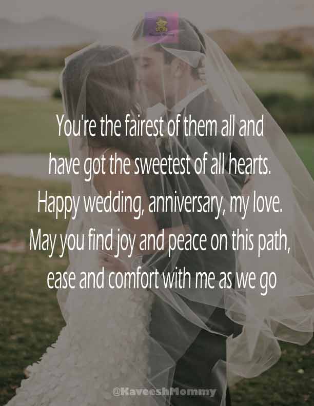 RELIGIOUS-WEDDING-ANNIVERSARY-WISHES-KAVEESH-MOMMY-19.	You're the fairest of them all and have got the sweetest of all hearts. Happy wedding, anniversary, my love. May you find joy and peace on this path, ease and comfort with me as we go