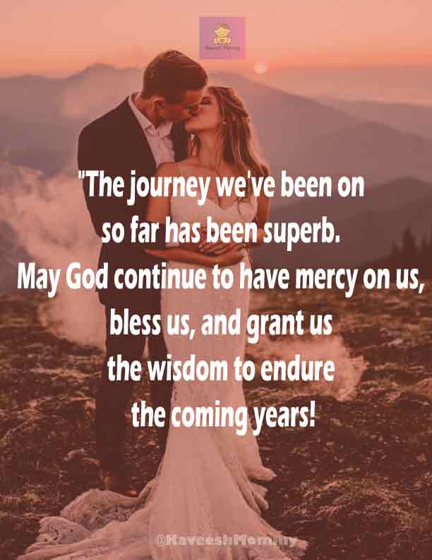RELIGIOUS-WEDDING-ANNIVERSARY-WISHES-KAVEESH-MOMMY-2.	"The journey we've been on so far has been superb. May God continue to have mercy on us, bless us, and grant us the wisdom to endure the coming years!" – Unknown