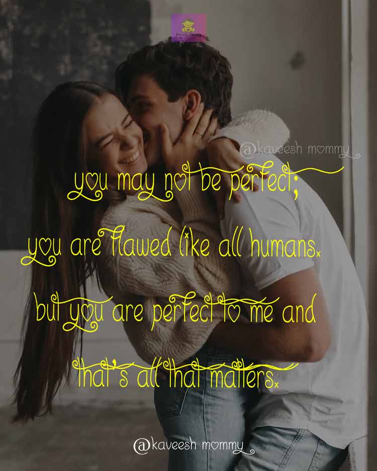 ROMANCE-LOVE-QUOTES-FOR-HER-KAVEESH-MOMMY-5.	You may not be perfect; you are flawed like all humans. But you are perfect to me and that’s all that matters.
