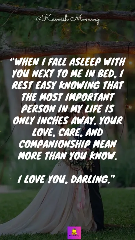 “When I fall asleep with you next to me in bed, I rest easy knowing that the most important person in my life is only inches away. Your love, care, and companionship mean more than you know. I love you, darling.” – Unknown