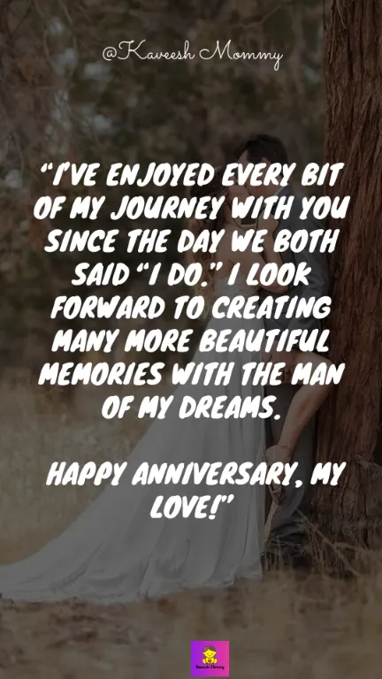 “I’ve enjoyed every bit of my journey with you since the day we both said “I do.” I look forward to creating many more beautiful memories with the man of my dreams. Happy anniversary, my love!” – Unknown