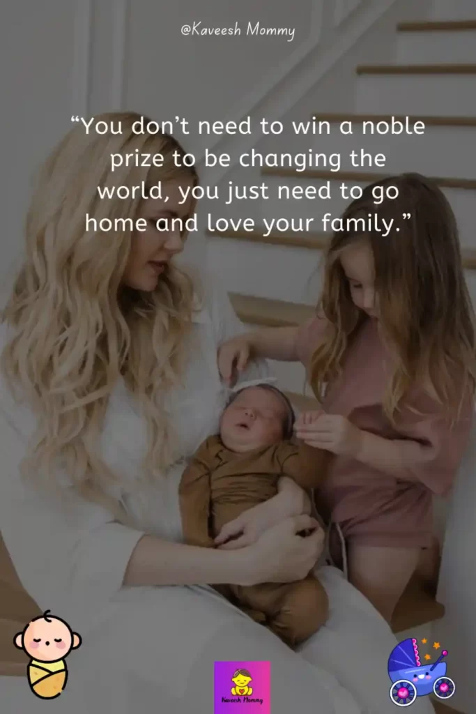 Inspirational Motherhood Quotes-“You don’t need to win a noble prize to be changing the world, you just need to go home and love your family.”