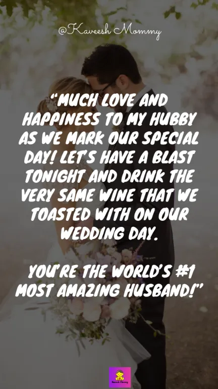 “Much love and happiness to my hubby as we mark our special day! Let’s have a blast tonight and drink the very same wine that we toasted with on our wedding day. You’re the world’s #1 most amazing husband!” – Unknown