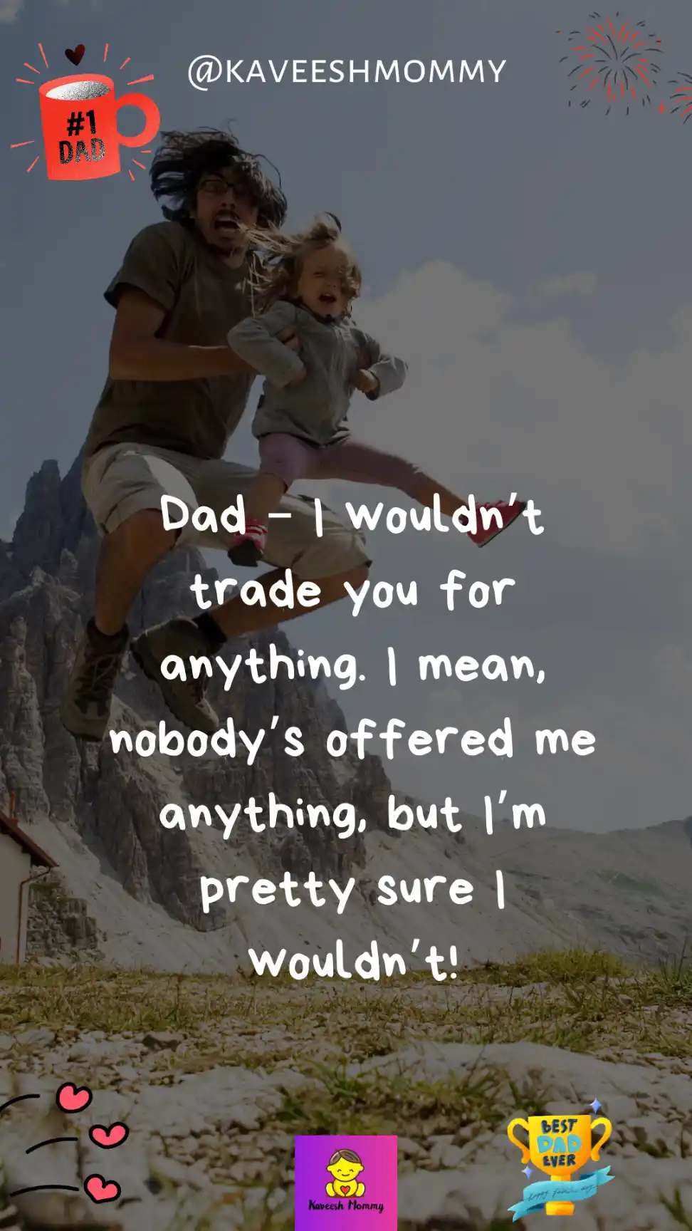 father daughter sayings-Dad – I wouldn’t trade you for anything. I mean, nobody’s offered me anything, but I’m pretty sure I wouldn’t!