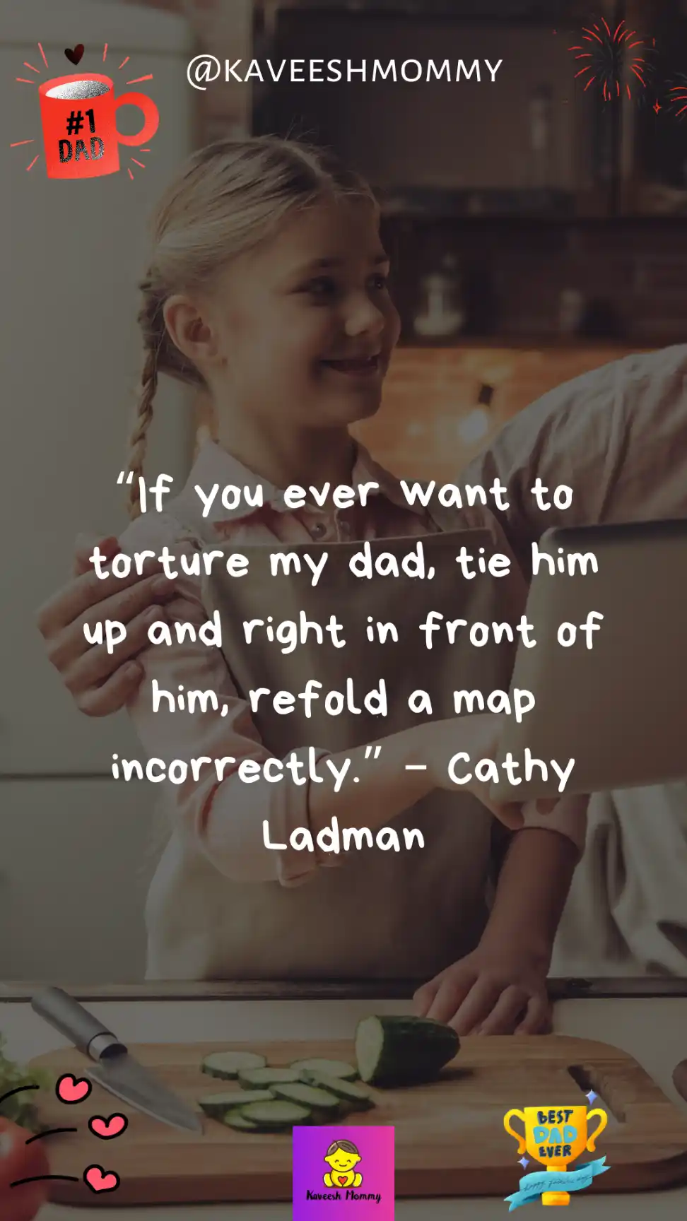father's day note from daughter-“If you ever want to torture my dad, tie him up and right in front of him, refold a map incorrectly.” – Cathy Ladman