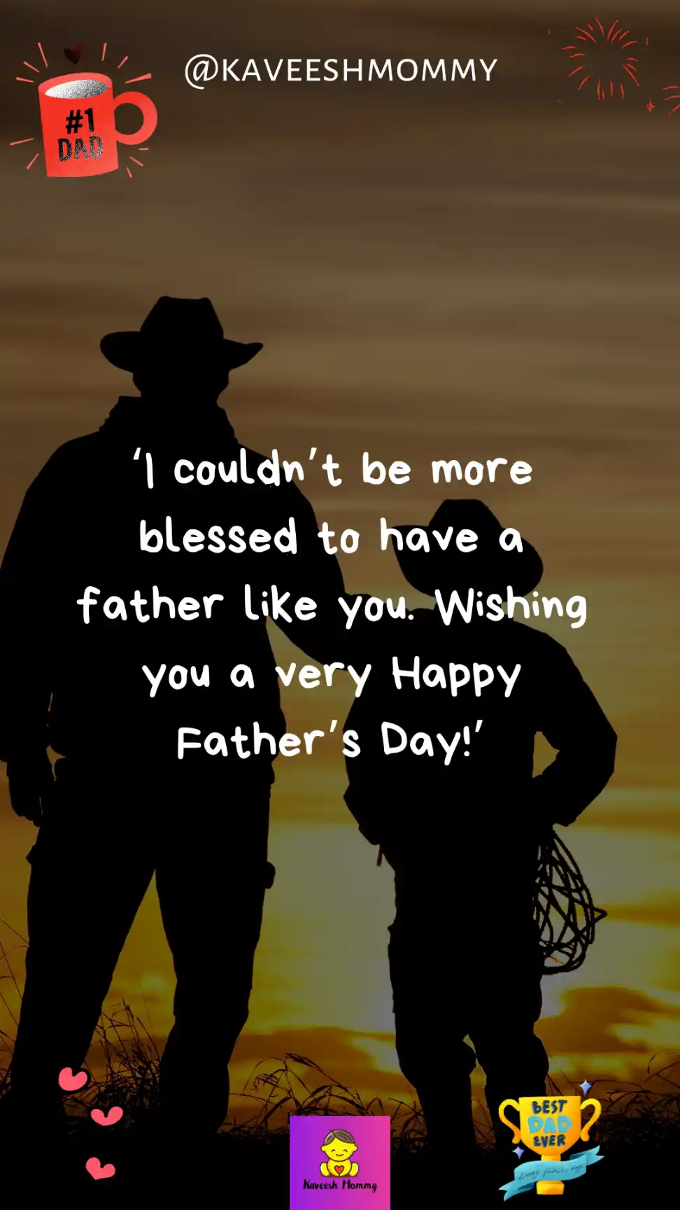 fathers day message for dad from son-‘I couldn’t be more blessed to have a father like you. Wishing you a very Happy Father’s Day!’