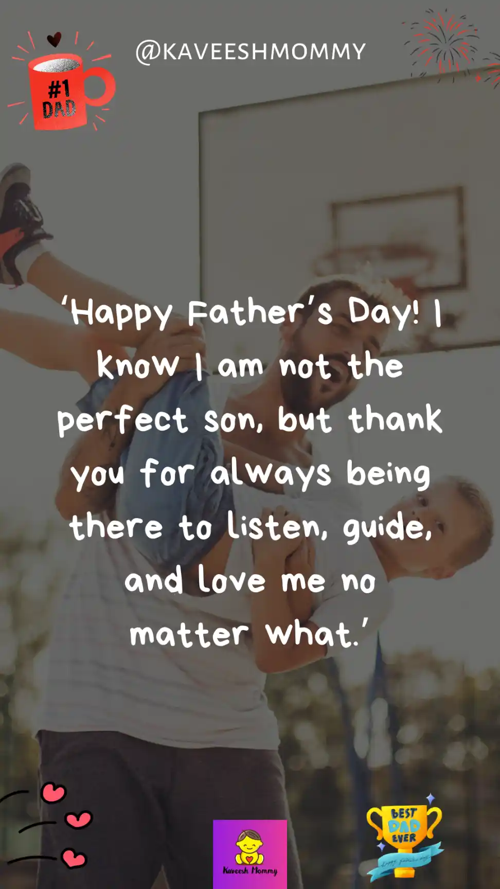 happy father's day to my son from mom-Happy Father’s Day! I know I am not the perfect son, but thank you for always being there to listen, guide, and love me no matter what