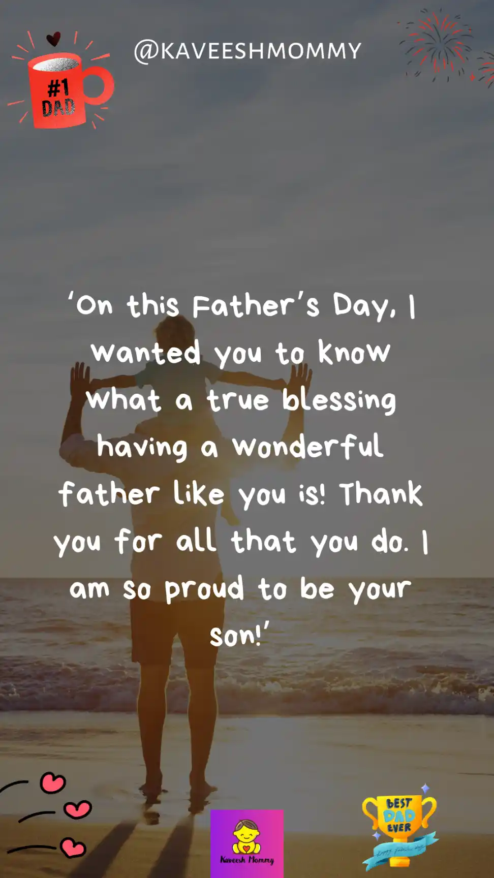 happy fathers day quotes from son-‘On this Father’s Day, I wanted you to know what a true blessing having a wonderful father like you is! Thank you for all that you do. I am so proud to be your son!