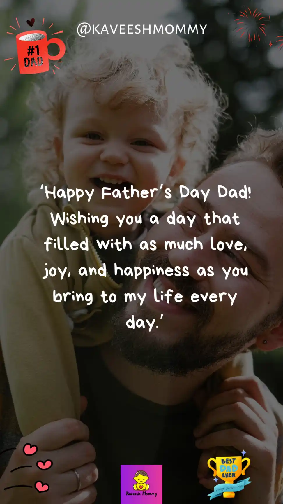 quotes about daddy and son-‘Happy Father’s Day Dad! Wishing you a day that filled with as much love, joy, and happiness as you bring to my life every day.’