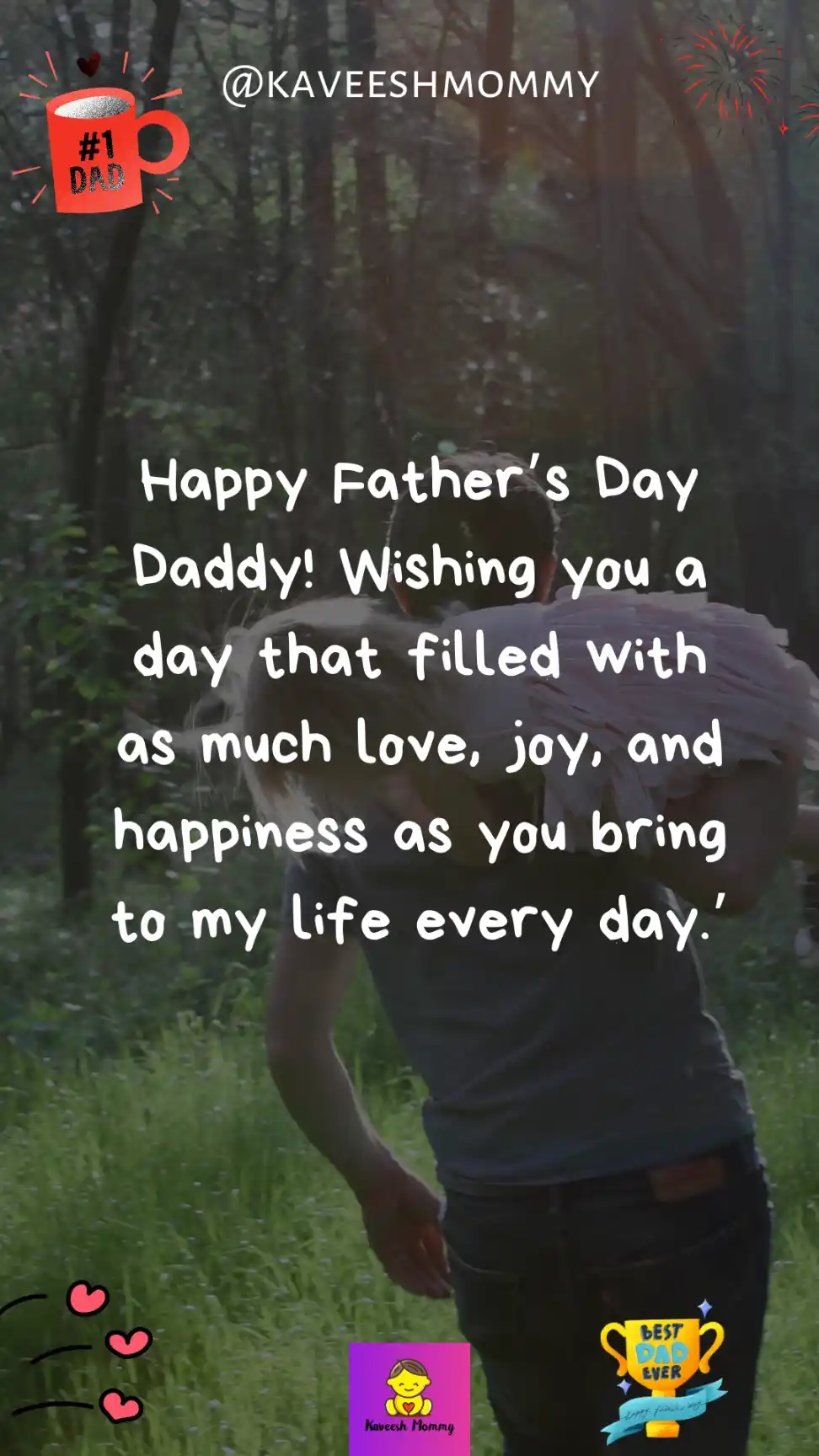 long fathers day wishes from daughter-Happy Father’s Day Daddy! Wishing you a day that filled with as much love, joy, and happiness as you bring to my life every day.’