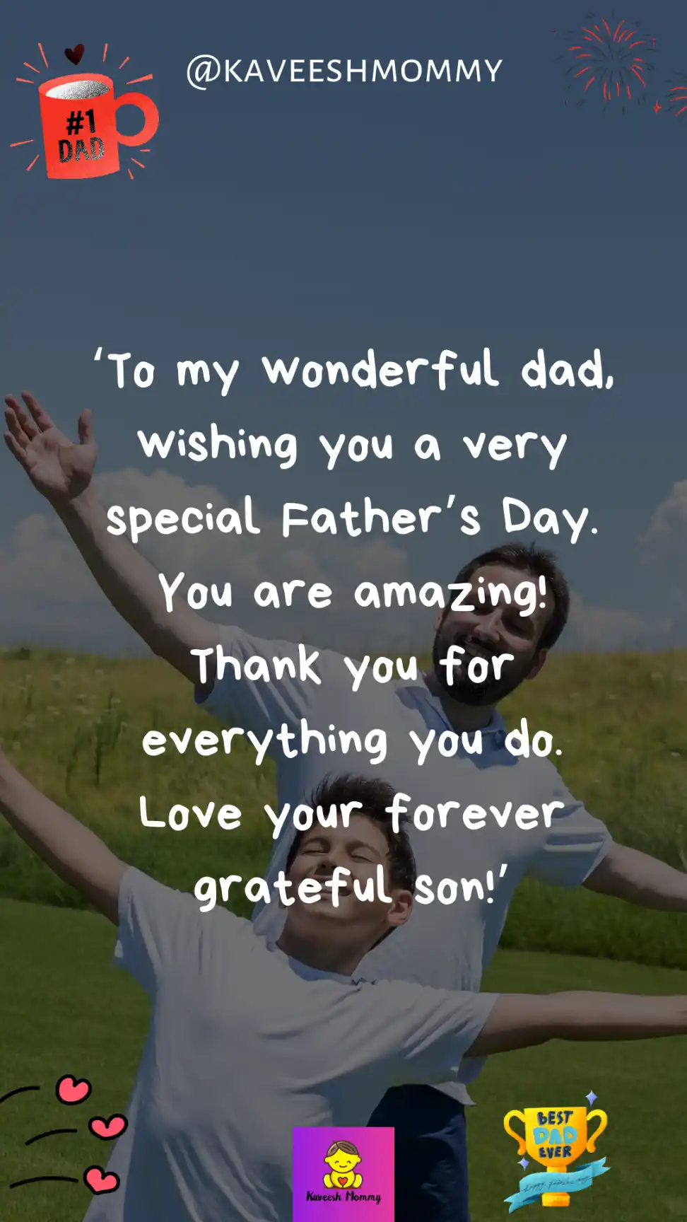 first father's day message from mother to son-‘To my wonderful dad, wishing you a very special Father’s Day. You are amazing! Thank you for everything you do. Love your forever grateful son!’