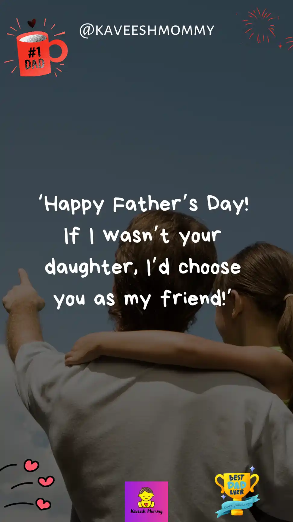 happy father's day from daughter-‘Happy Father’s Day! If I wasn’t your daughter, I’d choose you as my friend!’