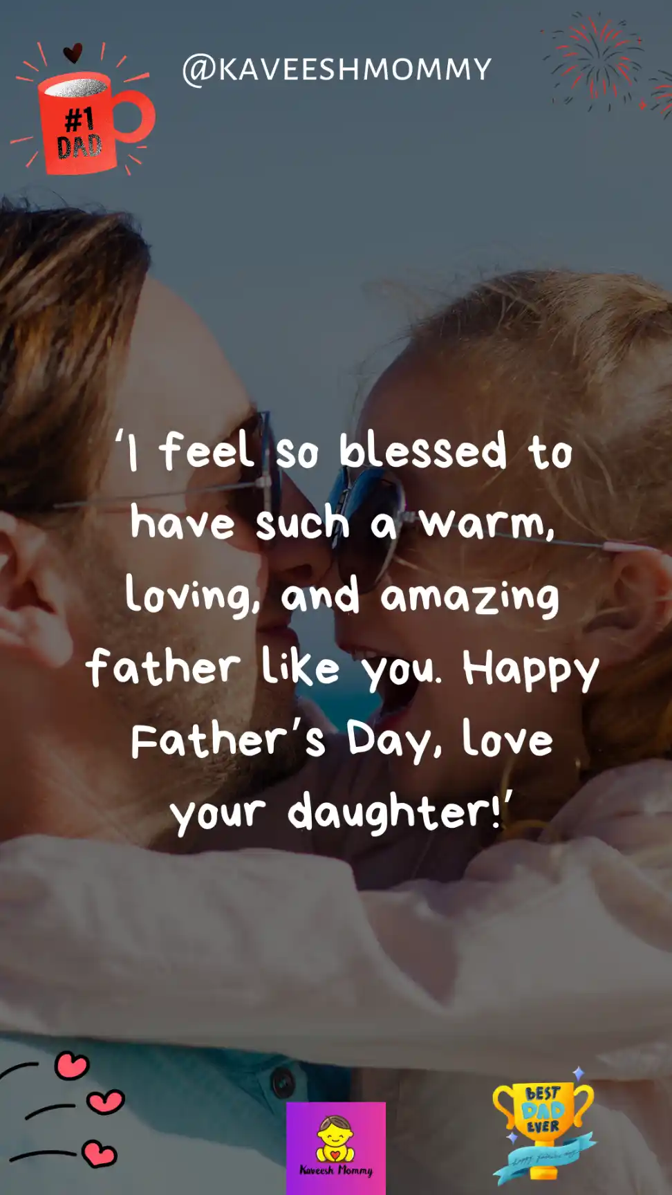 father's day from daughter-‘I feel so blessed to have such a warm, loving, and amazing father like you. Happy Father’s Day, love your daughter!’