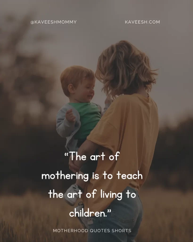 “The art of mothering is to teach the art of living to children.” – Elaine Heffner