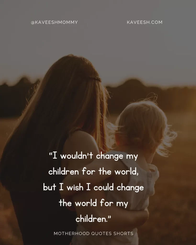 “I wouldn’t change my children for the world, but I wish I could change the world for my children.”