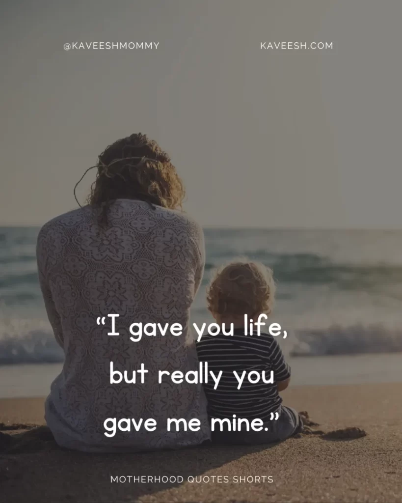 “I gave you life, but really you gave me mine.” – Unknown