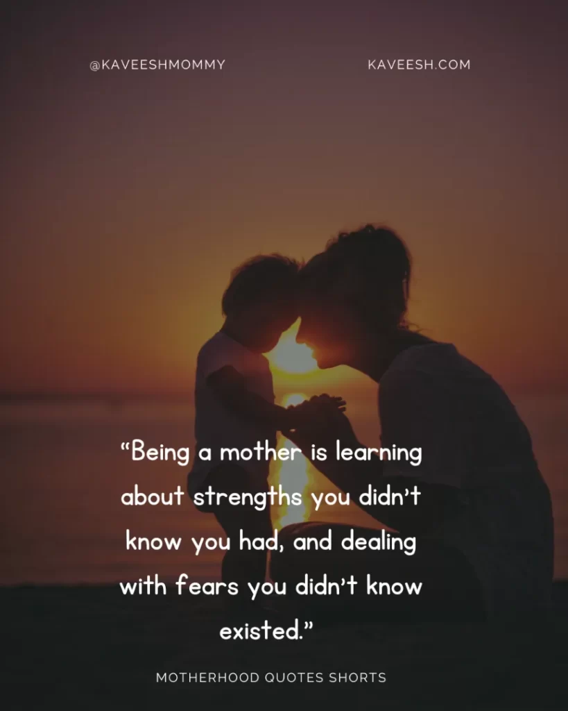 “Being a mother is learning about strengths you didn’t know you had, and dealing with fears you didn’t know existed.” – Linda Wooten