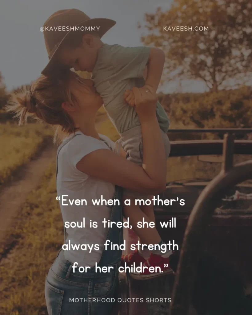 “Even when a mother’s soul is tired, she will always find strength for her children.” – Unknown