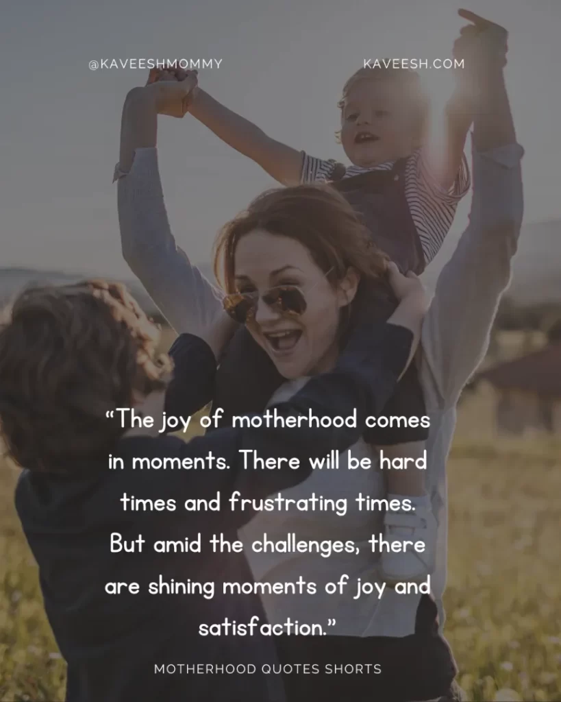 “The joy of motherhood comes in moments. There will be hard times and frustrating times. But amid the challenges, there are shining moments of joy and satisfaction.” – M. Russell Ballard