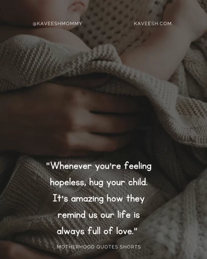 “Whenever you’re feeling hopeless, hug your child. It’s amazing how they remind us our life is always full of love.” – Unknown