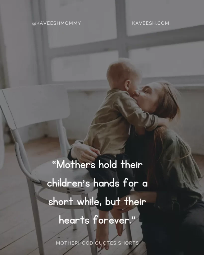 “Mothers hold their children’s hands for a short while, but their hearts forever.” – Unknown