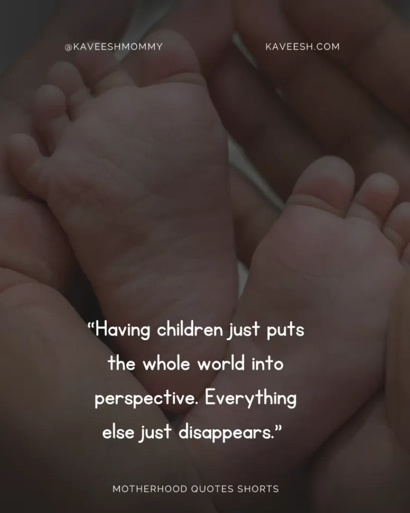 “Having children just puts the whole world into perspective. Everything else just disappears.” – Kate Winslet