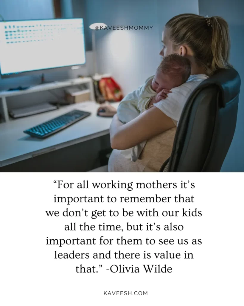 “For all working mothers it’s important to remember that we don’t get to be with our kids all the time, but it’s also important for them to see us as leaders and there is value in that.” -Olivia Wilde