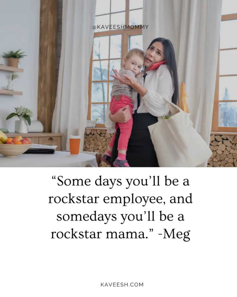 “Some days you’ll be a rockstar employee, and somedays you’ll be a rockstar mama.” -Meg