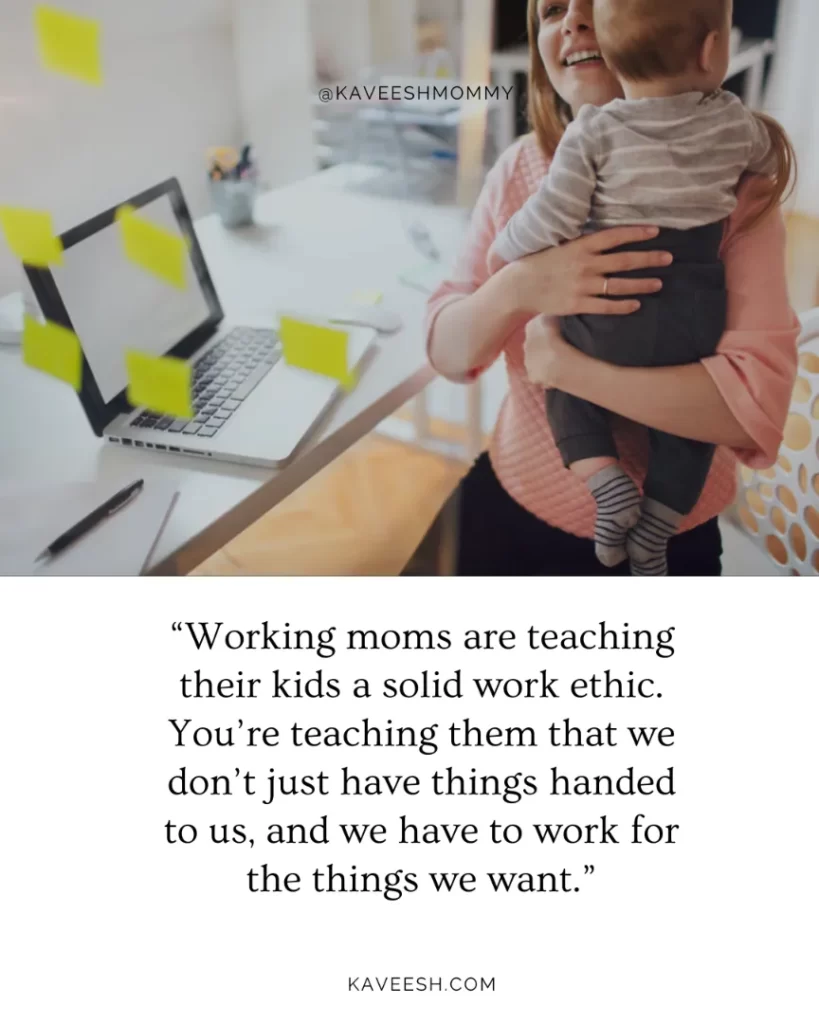 “Working moms are teaching their kids a solid work ethic. You’re teaching them that we don’t just have things handed to us, and we have to work for the things we want.”